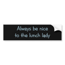 Always be Nice to the Lunch Lady Bumper Stickers