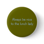 Always be Nice to the Lunch Lady Pinback Buttons