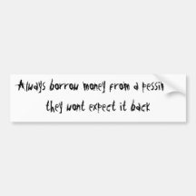 Always borrow money from a pessimist bumper stickers