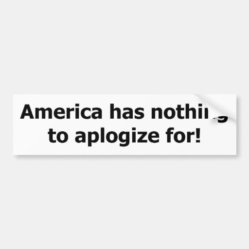 America has nothing to aplogize for. bumper sticker