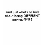 And just what's so bad about being DIFFERENT an... t-shirts