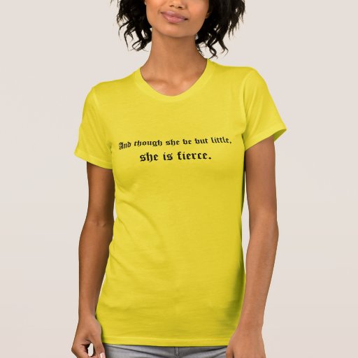 And though she be but little, she is fierce. tee shirt