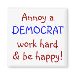 Annoy a DEMOCRAT, work hard & be happy! magnets