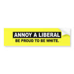 ANNOY A LIBERAL. BE PROUD TO BE WHITE BUMPER STICKERS