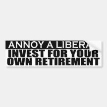 Annoy Liberals - Invest For Retirement Sticker Bumper Sticker