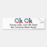 Anti-Obama "OK OK, Funny Joke, Can We Have the Cou Bumper Sticker