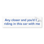 "Any closer" Bumper Sticker