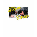 “Are You Drinking in the Gutter?” t-shirts