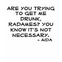 Are you trying to get me drunk, Radames? t-shirts