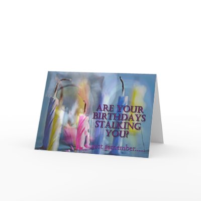 Are Your Birthdays Stalking You? Card by ginnyl52