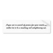 Argue not in search of praise for your intellec... bumper stickers