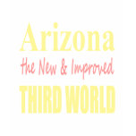 Arizona the New & Improved THIRD World t-shirts