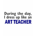 ART TEACHER During The Day t-shirts