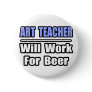 Art Teacher...Will Work For Beer
