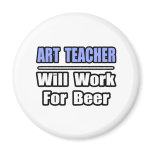 Art Teacher...Will Work For Beer