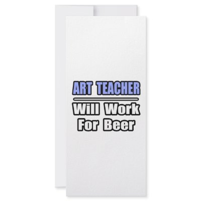 Art Teacher...Will Work For Beer by artteachershirts