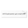 ASCII stupid question, get a stupid ANSI! Bumper Sticker