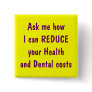 Ask me how I can reduce your health and dental Pinback Buttons