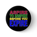 ASPIRE TO INSPIRE BEFORE YOU EXPIRE PINBACK BUTTON