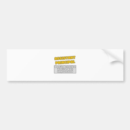 Assistant Principal .. You're Impressed Bumper Sticker