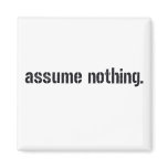 Assume Nothing. magnets