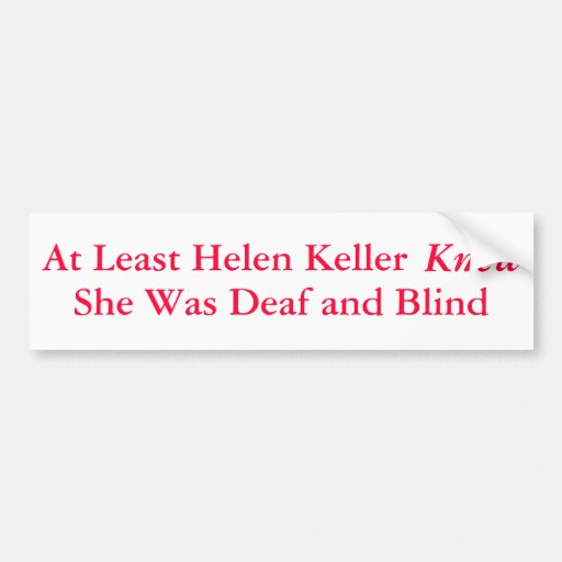At Least Helen Keller Knew She Was... - Bumper Sticker