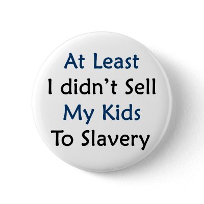 at least i didnt sell my kids to slavery by Supernova23
