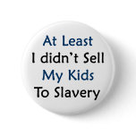 at least i didnt sell my kids to slavery buttons