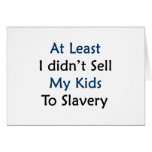 at least i didnt sell my kids to slavery