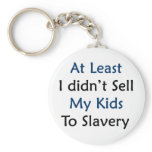 at least i didnt sell my kids to slavery keychains