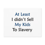 at least i didnt sell my kids to slavery
