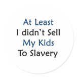 at least i didnt sell my kids to slavery stickers