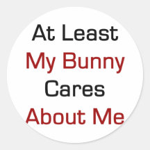 At Least My Bunny Cares About Me Round Stickers