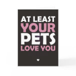 At Least Your Pets Love You cards