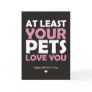 At Least Your Pets Love You Greeting Cards