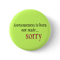 Awesomeness is born not made... sorry button