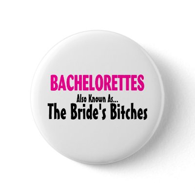 Bachelorettes Also Known As The Brides Bitches Buttons by TeeZazzle