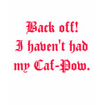 Back off!I haven't had my Caf-Pow. t-shirts