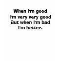 Bad girl tshirt "When I'm good. ... when I'm bad."