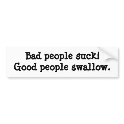 Bad people suck; Good people swallow by PervHumor