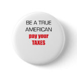 Be A True American Pay Your Taxes Pinback Buttons