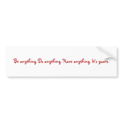 Be anything. Do anything. Have anything. It's y... Bumper Stickers by brainybetty
