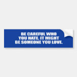 BE CAREFUL WHO YOU HATE. IT MIGHT BE SOMEONE YOU L BUMPER STICKER