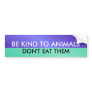 BE KIND TO ANIMALS, DON'T E... BUMPER STICKERS