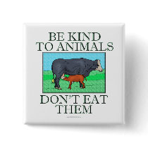 Be kind to animals. Don't eat them. (button)