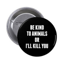 Be Kind to Animals or I'll Kill You Buttons