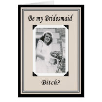 Be my Bridesmaid Bitch?