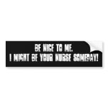 Be nice to me.I might be your nurse someday! Bumper Stickers
