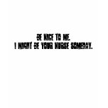 Be nice to me.I might be your nurse someday. t-shirts