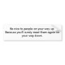 Be nice to people on your way up. bumper stickers